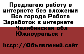 Предлагаю работу в интернете без вложении - Все города Работа » Заработок в интернете   . Челябинская обл.,Южноуральск г.